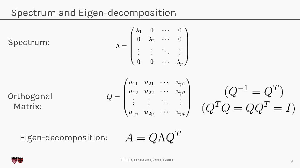 Spectrum and Eigen-decomposition Spectrum: Orthogonal Matrix: Eigen-decomposition: CS 109 A, PROTOPAPAS, RADER, TANNER 9