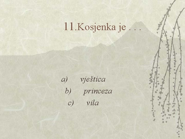 11. Kosjenka je. . . a) vještica b) princeza c) vila 11. Kosjenka je. . . a) vještica b) princeza c) vila