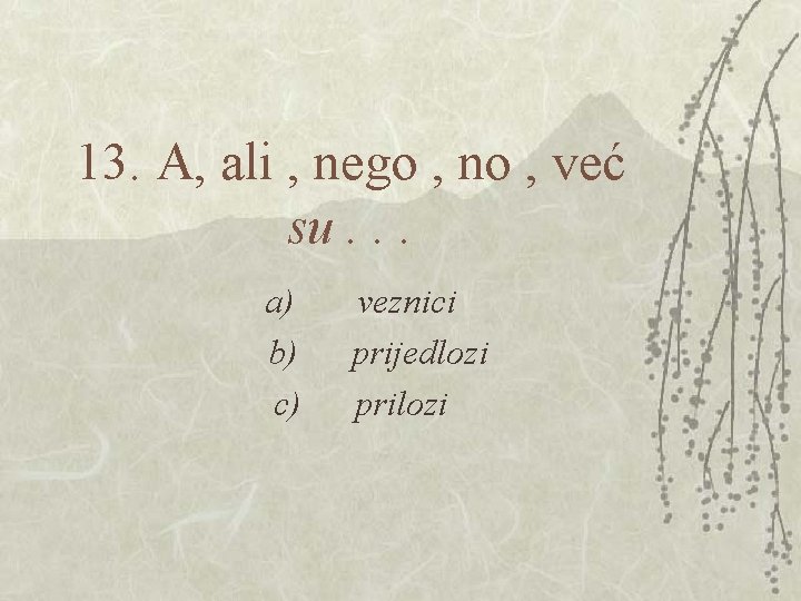 13. A, ali , nego , no , već su. . . a) veznici