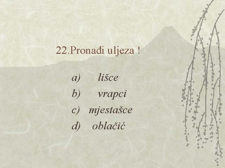 22. Pronađi uljeza ! a) lišce b) vrapci c) mjestašce d) oblačić 