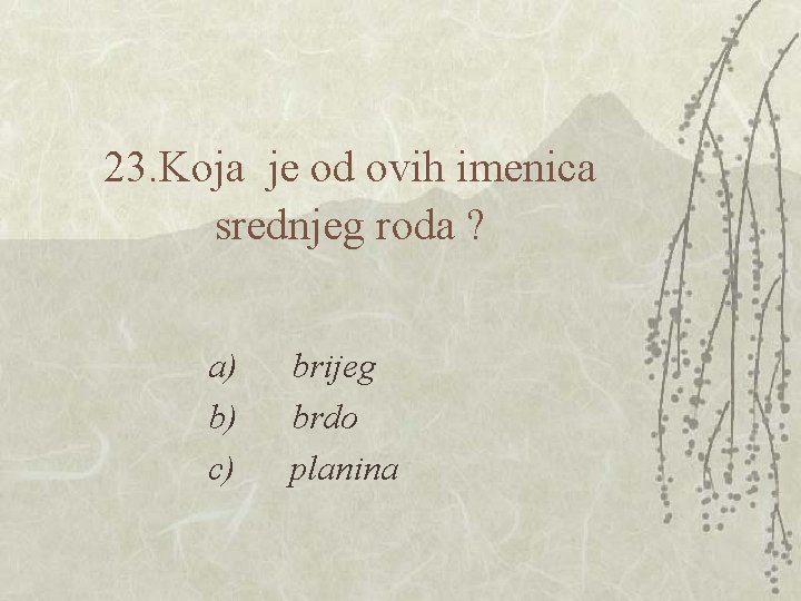 23. Koja je od ovih imenica srednjeg roda ? a) brijeg b) brdo c)