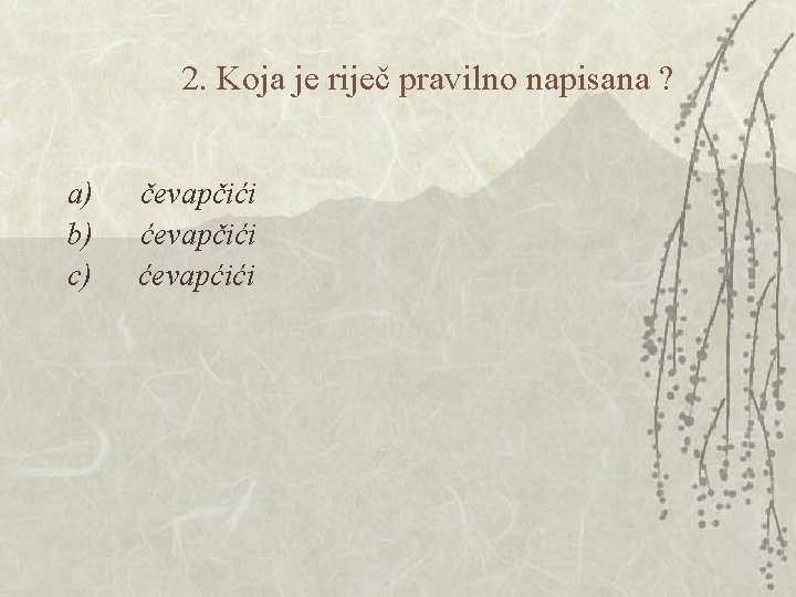 2. Koja je riječ pravilno napisana ? a) čevapčići b) ćevapčići c) ćevapćići 2. Koja je riječ pravilno napisana ? a) čevapčići b) ćevapčići c) ćevapćići