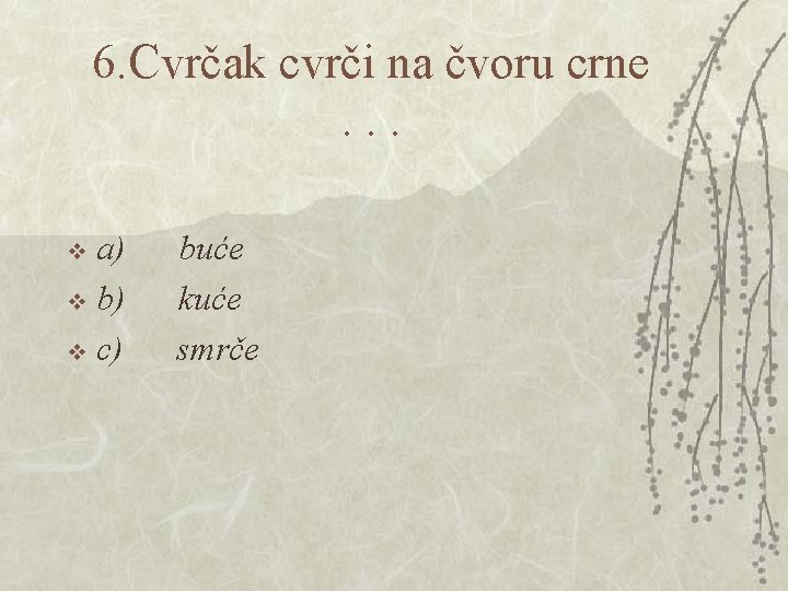 6. Cvrčak cvrči na čvoru crne . . . a) buće v b) kuće