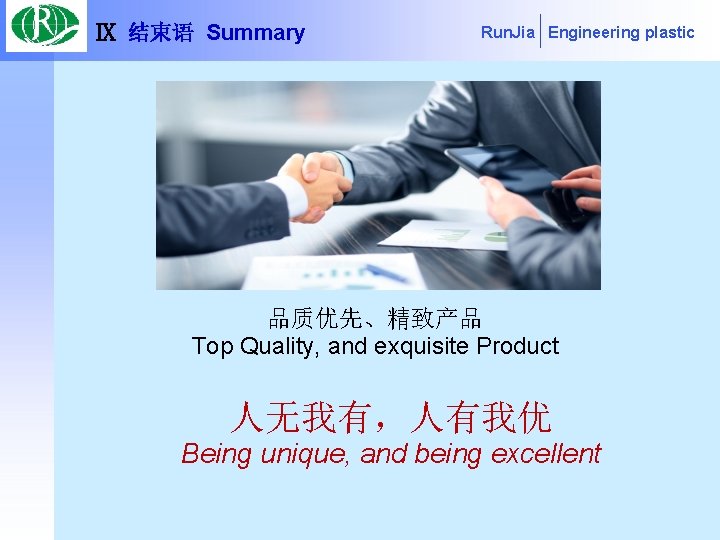 Ⅸ 结束语 Summary Run. Jia Engineering plastic 品质优先、精致产品 Top Quality, and exquisite Product 人无我有，人有我优