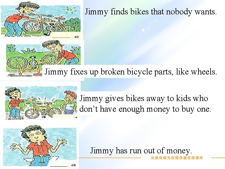 Jimmy finds bikes that nobody wants. Jimmy fixes up broken bicycle parts, like wheels.