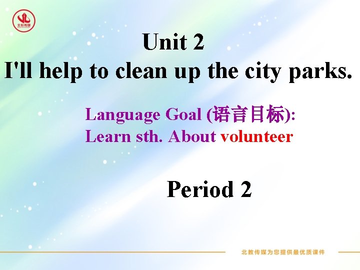 Unit 2 I'll help to clean up the city parks. Language Goal (语言目标): Learn