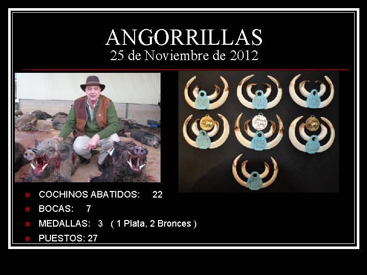 ANGORRILLAS 25 de Noviembre de 2012 n COCHINOS ABATIDOS: 22 n BOCAS: n MEDALLAS: