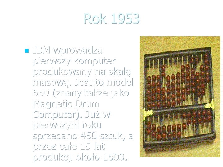 Rok 1953 n IBM wprowadza pierwszy komputer produkowany na skalę masową. Jest to model