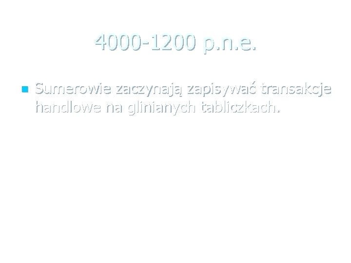 4000 -1200 p. n. e. n Sumerowie zaczynają zapisywać transakcje handlowe na glinianych tabliczkach.