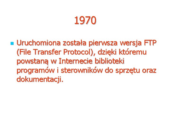 1970 n Uruchomiona została pierwsza wersja FTP (File Transfer Protocol), dzięki któremu powstaną w