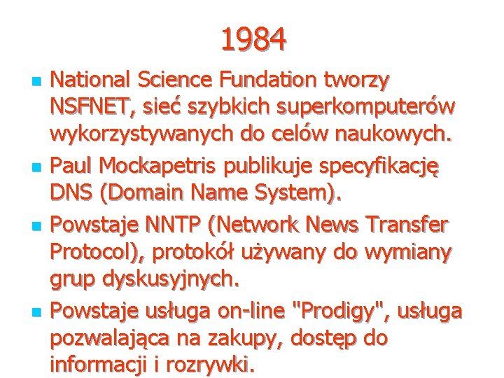 1984 n n National Science Fundation tworzy NSFNET, sieć szybkich superkomputerów wykorzystywanych do celów 1984 n n National Science Fundation tworzy NSFNET, sieć szybkich superkomputerów wykorzystywanych do celów