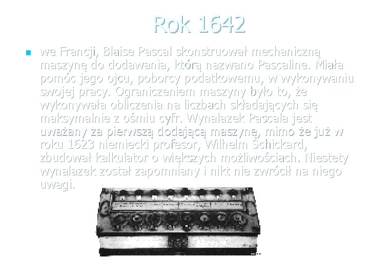 Rok 1642 n we Francji, Blaise Pascal skonstruował mechaniczną maszynę do dodawania, którą nazwano