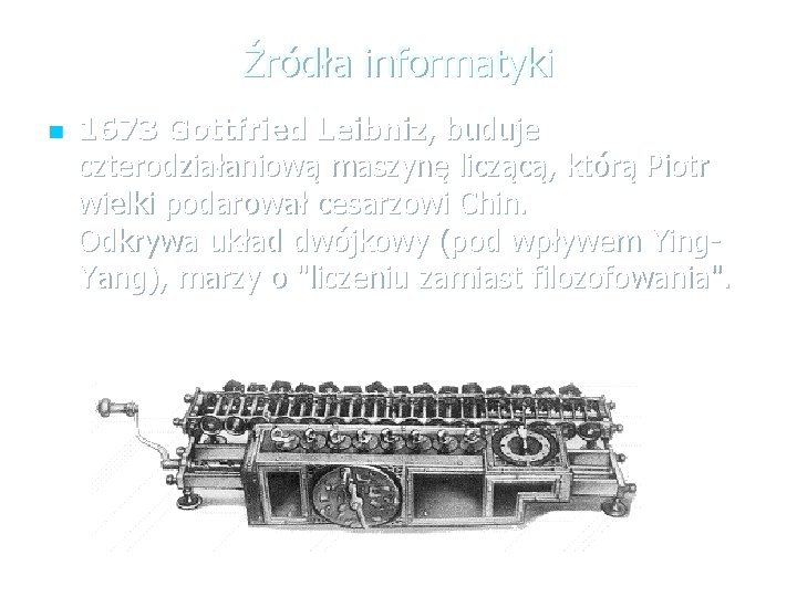 Źródła informatyki n 1673 Gottfried Leibniz, buduje czterodziałaniową maszynę liczącą, którą Piotr wielki podarował