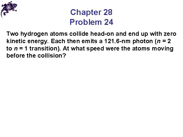 Chapter 28 Problem 24 Two hydrogen atoms collide head-on and end up with zero