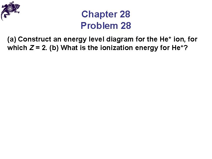 Chapter 28 Problem 28 (a) Construct an energy level diagram for the He+ ion,