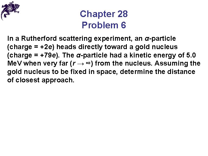 Chapter 28 Problem 6 In a Rutherford scattering experiment, an α-particle (charge = +2