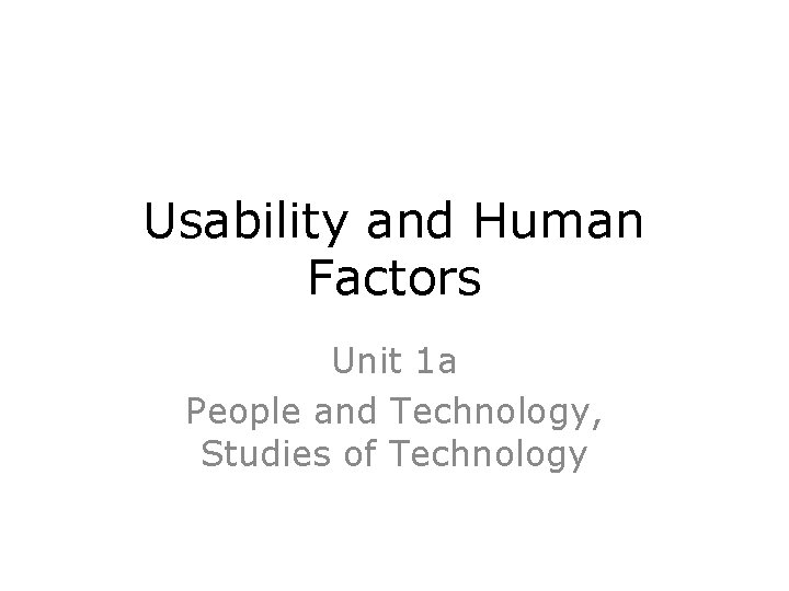 Usability and Human Factors Unit 1 a People and Technology, Studies of Technology 