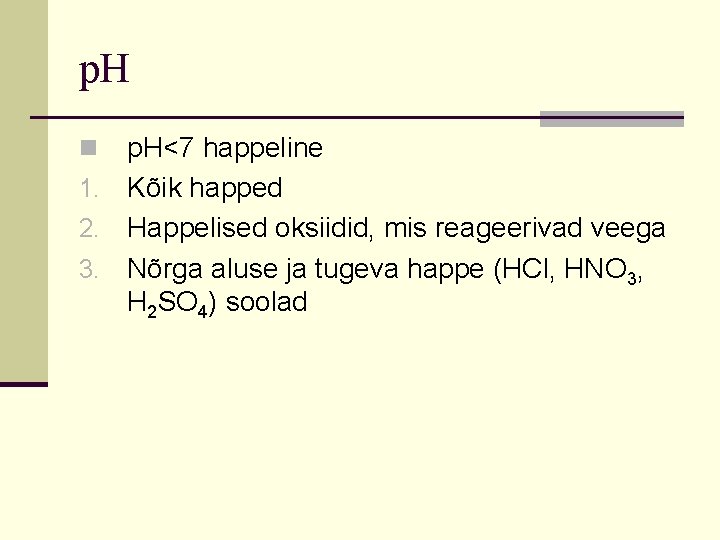 p. H<7 happeline 1. Kõik happed 2. Happelised oksiidid, mis reageerivad veega 3. Nõrga p. H<7 happeline 1. Kõik happed 2. Happelised oksiidid, mis reageerivad veega 3. Nõrga