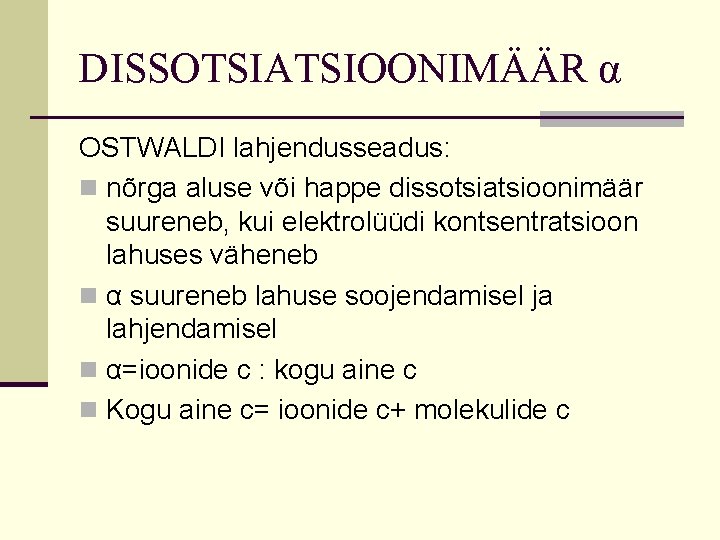 DISSOTSIATSIOONIMÄÄR α OSTWALDI lahjendusseadus: n nõrga aluse või happe dissotsiatsioonimäär suureneb, kui elektrolüüdi kontsentratsioon DISSOTSIATSIOONIMÄÄR α OSTWALDI lahjendusseadus: n nõrga aluse või happe dissotsiatsioonimäär suureneb, kui elektrolüüdi kontsentratsioon