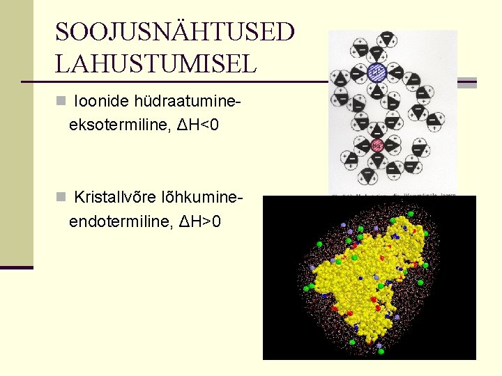 SOOJUSNÄHTUSED LAHUSTUMISEL n Ioonide hüdraatumine- eksotermiline, ΔH<0 n Kristallvõre lõhkumine- endotermiline, ΔH>0 SOOJUSNÄHTUSED LAHUSTUMISEL n Ioonide hüdraatumine- eksotermiline, ΔH<0 n Kristallvõre lõhkumine- endotermiline, ΔH>0