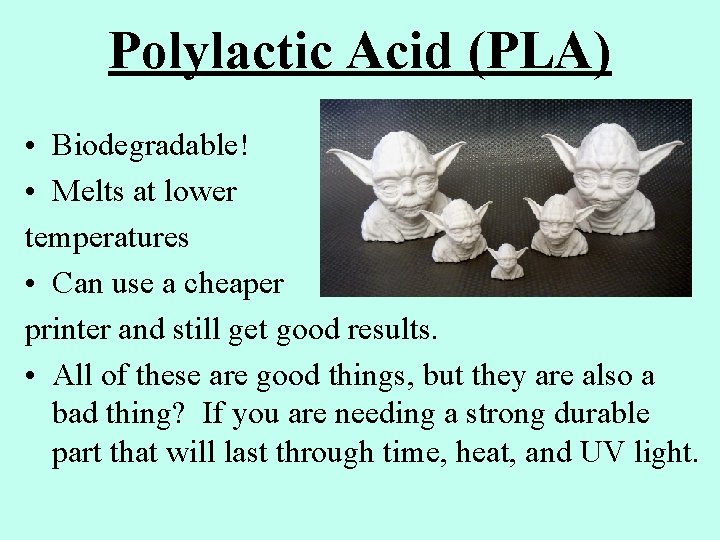 Polylactic Acid (PLA) • Biodegradable! • Melts at lower temperatures • Can use a