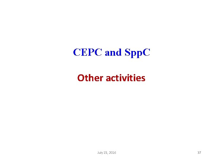 CEPC and Spp. C Other activities July 15, 2016 37 