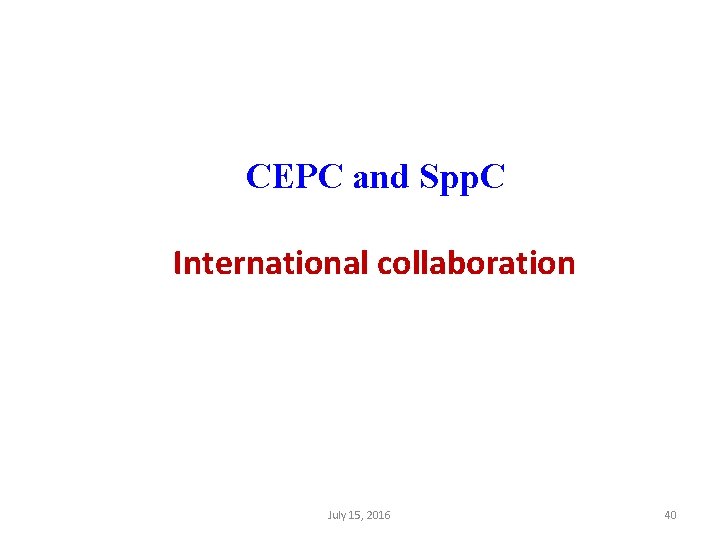 CEPC and Spp. C International collaboration July 15, 2016 40 