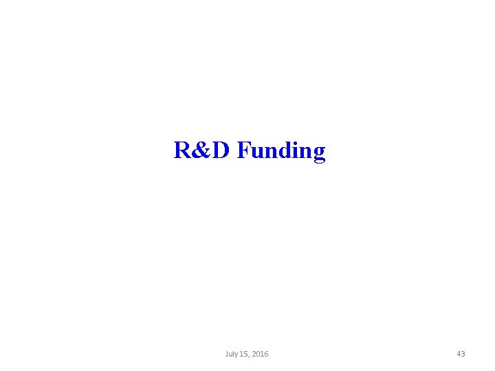 R&D Funding July 15, 2016 43 