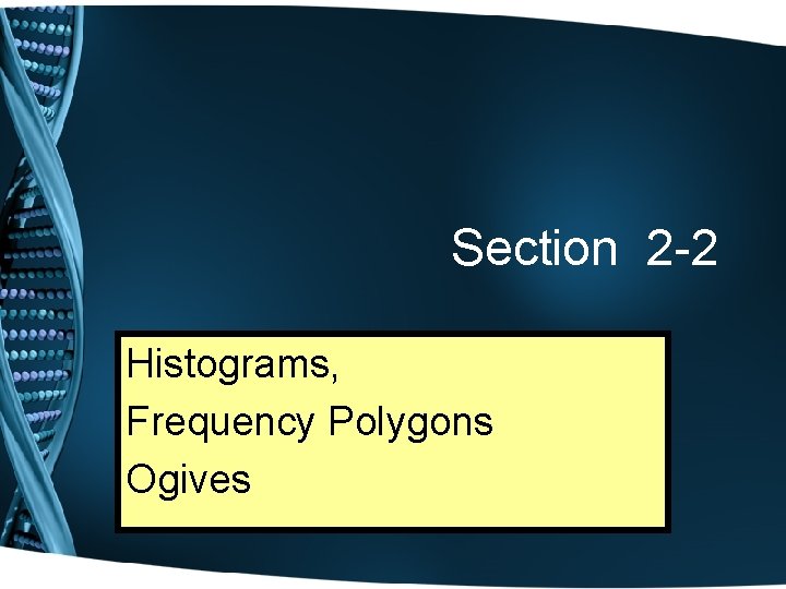 Section 2 -2 Histograms, Frequency Polygons Ogives 