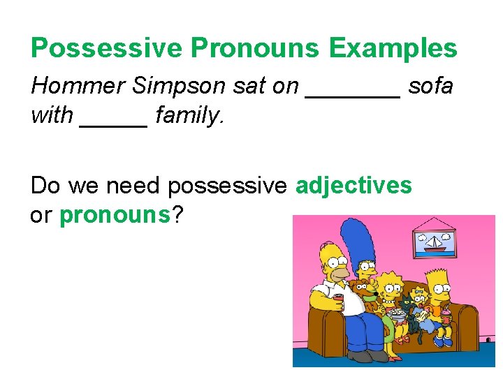 Possessive Pronouns Examples Hommer Simpson sat on _______ sofa with _____ family. Do we