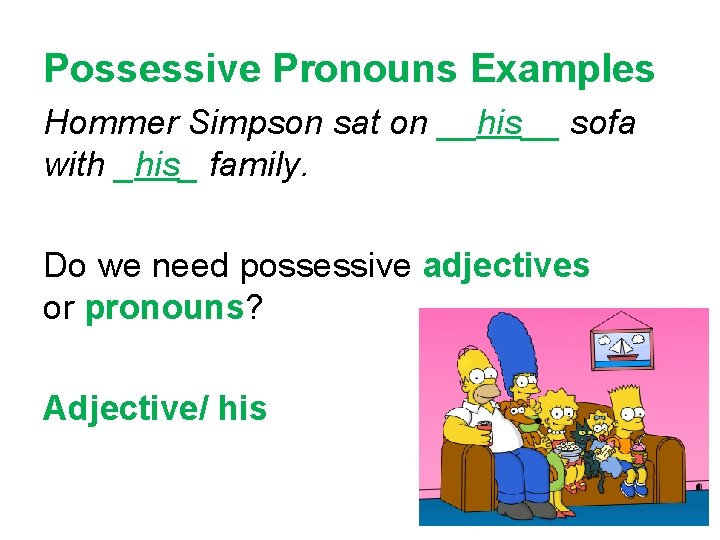 Possessive Pronouns Examples Hommer Simpson sat on __his__ sofa with _his_ family. Do we