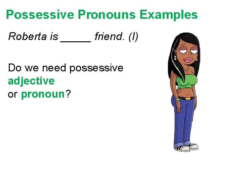 Possessive Pronouns Examples Roberta is _____ friend. (I) Do we need possessive adjective or