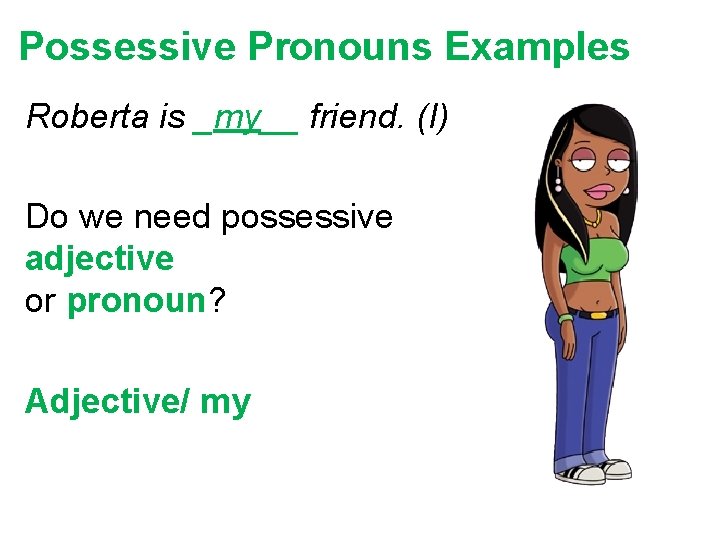 Possessive Pronouns Examples Roberta is _my__ friend. (I) Do we need possessive adjective or