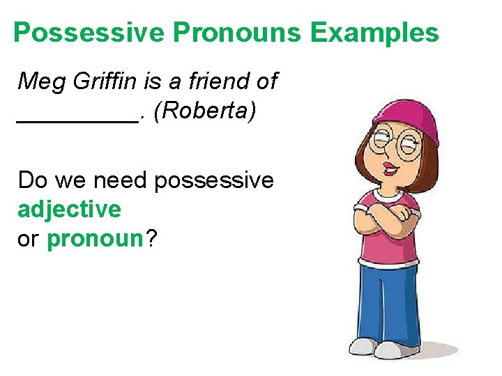 Possessive Pronouns Examples Meg Griffin is a friend of _____. (Roberta) Do we need