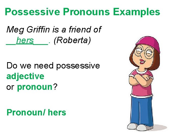 Possessive Pronouns Examples Meg Griffin is a friend of __hers___. (Roberta) Do we need