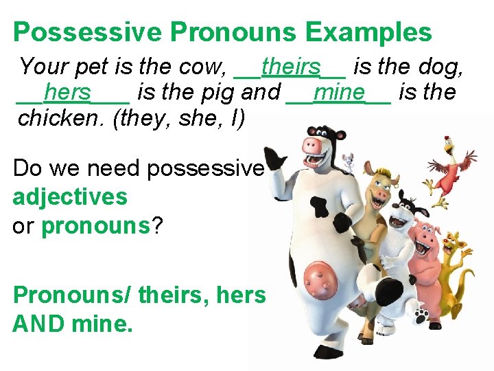 Possessive Pronouns Examples Your pet is the cow, __theirs__ is the dog, __hers___ is