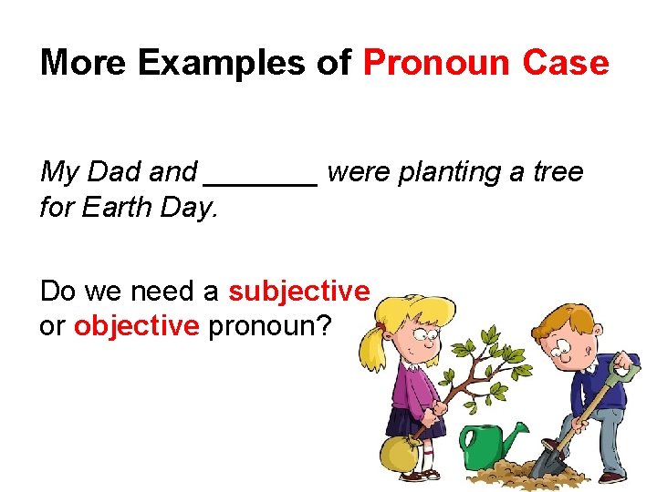 More Examples of Pronoun Case My Dad and _______ were planting a tree for