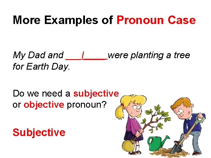 More Examples of Pronoun Case My Dad and ___I____ were planting a tree for