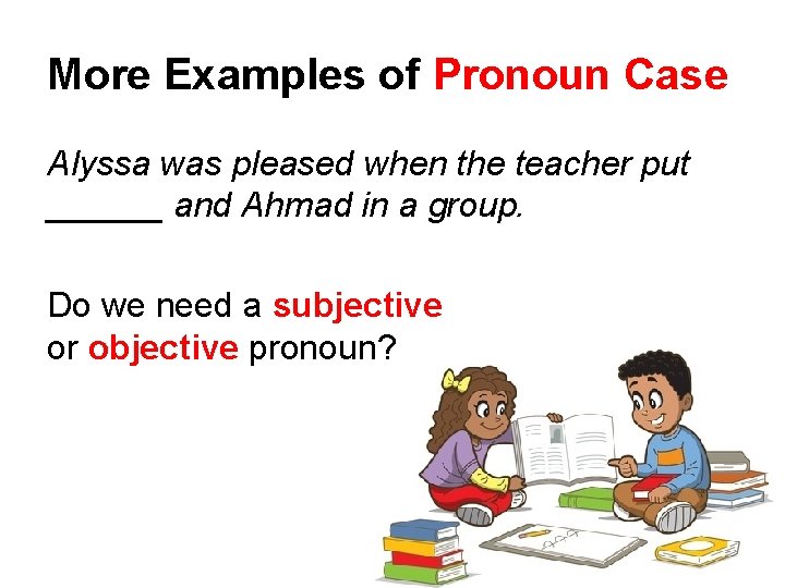More Examples of Pronoun Case Alyssa was pleased when the teacher put ______ and