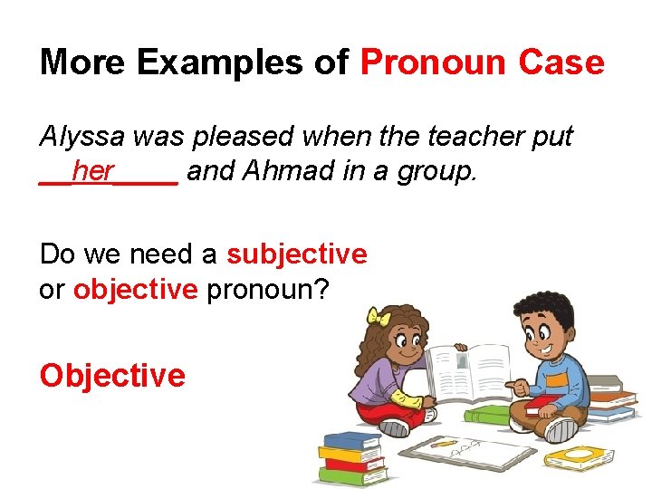 More Examples of Pronoun Case Alyssa was pleased when the teacher put __her____ and