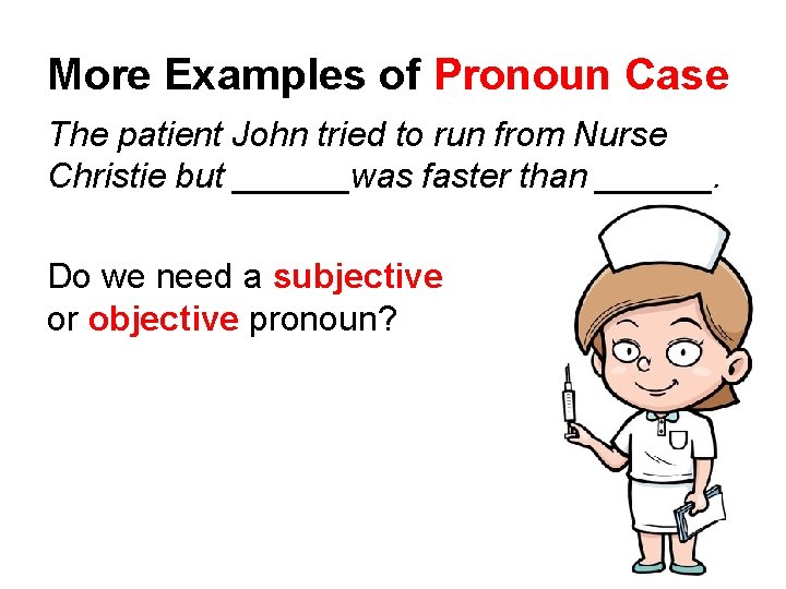 More Examples of Pronoun Case The patient John tried to run from Nurse Christie