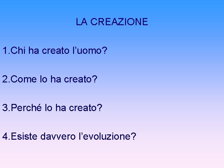 LA CREAZIONE 1. Chi ha creato l’uomo? 2. Come lo ha creato? 3. Perché LA CREAZIONE 1. Chi ha creato l’uomo? 2. Come lo ha creato? 3. Perché