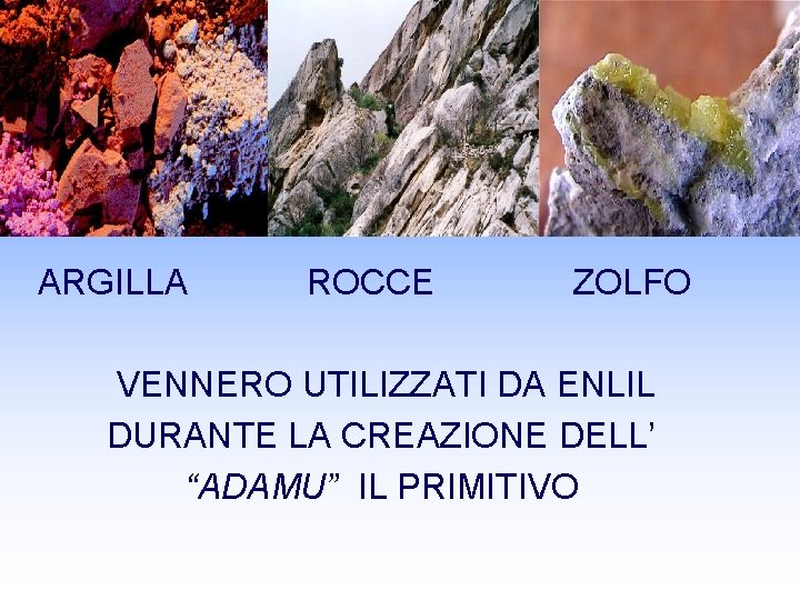 ARGILLA ROCCE ZOLFO VENNERO UTILIZZATI DA ENLIL DURANTE LA CREAZIONE DELL’ “ADAMU” IL PRIMITIVO ARGILLA ROCCE ZOLFO VENNERO UTILIZZATI DA ENLIL DURANTE LA CREAZIONE DELL’ “ADAMU” IL PRIMITIVO