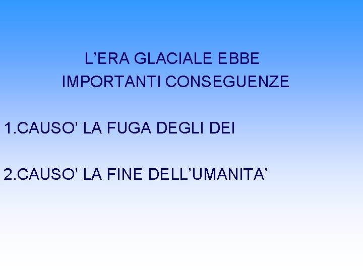 L’ERA GLACIALE EBBE IMPORTANTI CONSEGUENZE 1. CAUSO’ LA FUGA DEGLI DEI 2. CAUSO’ LA L’ERA GLACIALE EBBE IMPORTANTI CONSEGUENZE 1. CAUSO’ LA FUGA DEGLI DEI 2. CAUSO’ LA