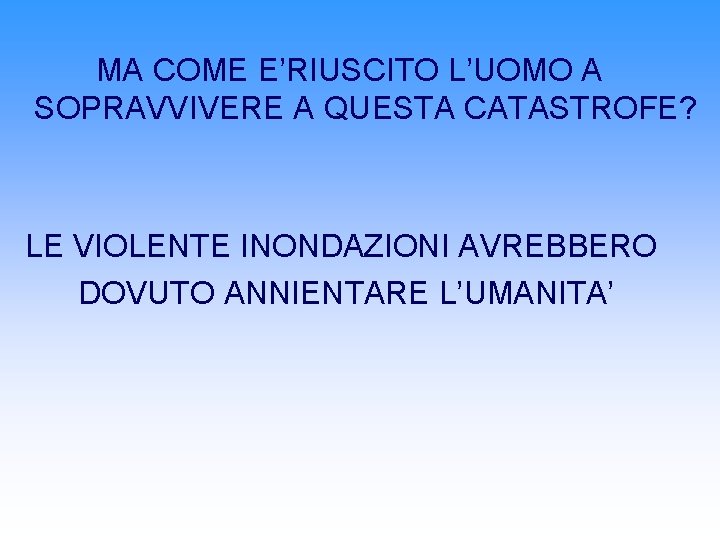 MA COME E’RIUSCITO L’UOMO A SOPRAVVIVERE A QUESTA CATASTROFE? LE VIOLENTE INONDAZIONI AVREBBERO DOVUTO MA COME E’RIUSCITO L’UOMO A SOPRAVVIVERE A QUESTA CATASTROFE? LE VIOLENTE INONDAZIONI AVREBBERO DOVUTO