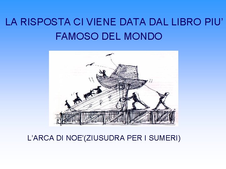LA RISPOSTA CI VIENE DATA DAL LIBRO PIU’ FAMOSO DEL MONDO L’ARCA DI NOE’(ZIUSUDRA LA RISPOSTA CI VIENE DATA DAL LIBRO PIU’ FAMOSO DEL MONDO L’ARCA DI NOE’(ZIUSUDRA