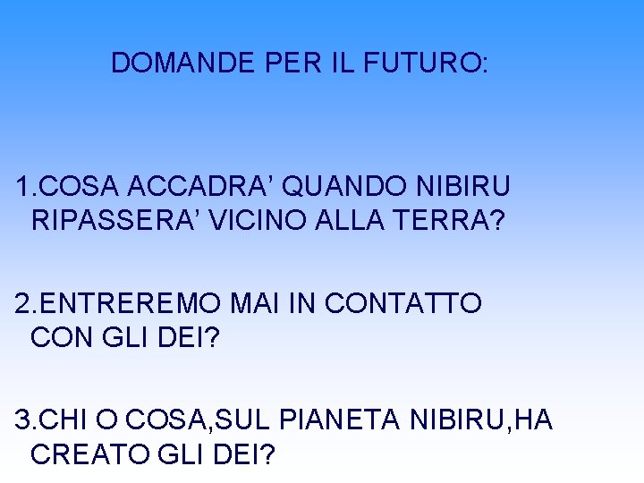 DOMANDE PER IL FUTURO: 1. COSA ACCADRA’ QUANDO NIBIRU RIPASSERA’ VICINO ALLA TERRA? 2. DOMANDE PER IL FUTURO: 1. COSA ACCADRA’ QUANDO NIBIRU RIPASSERA’ VICINO ALLA TERRA? 2.
