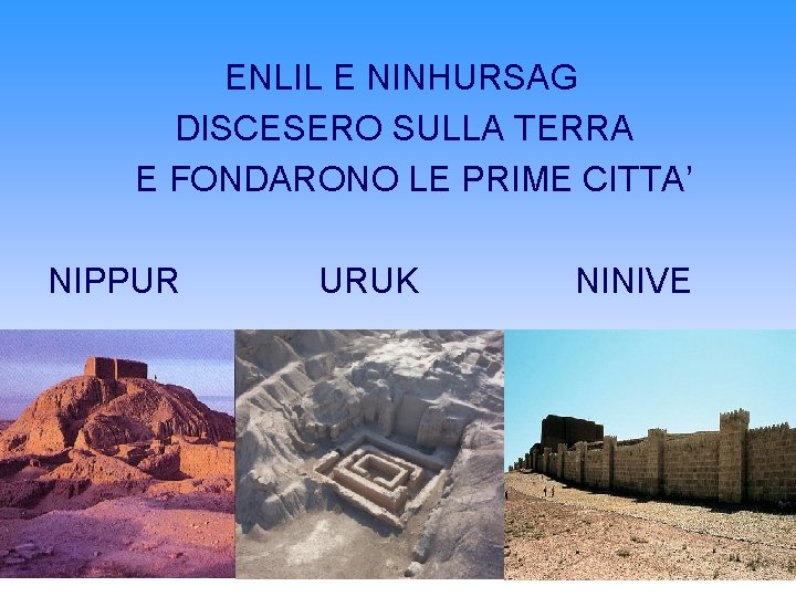 ENLIL E NINHURSAG DISCESERO SULLA TERRA E FONDARONO LE PRIME CITTA’ NIPPUR URUK NINIVE ENLIL E NINHURSAG DISCESERO SULLA TERRA E FONDARONO LE PRIME CITTA’ NIPPUR URUK NINIVE