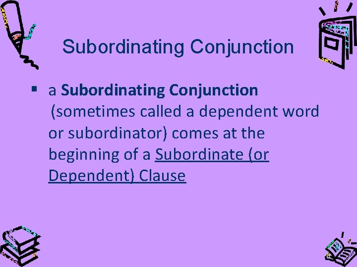 Subordinating Conjunction § a Subordinating Conjunction (sometimes called a dependent word or subordinator) comes