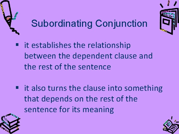 Subordinating Conjunction § it establishes the relationship between the dependent clause and the rest